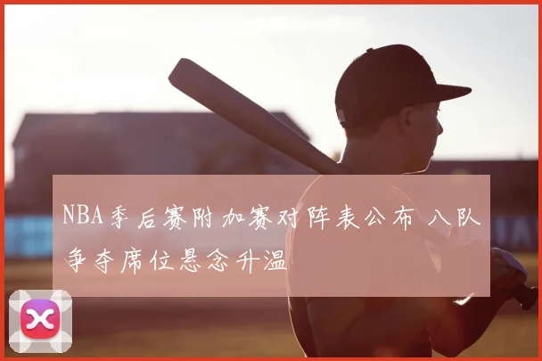 NBA季后赛附加赛对阵表公布 八队争夺席位悬念升温