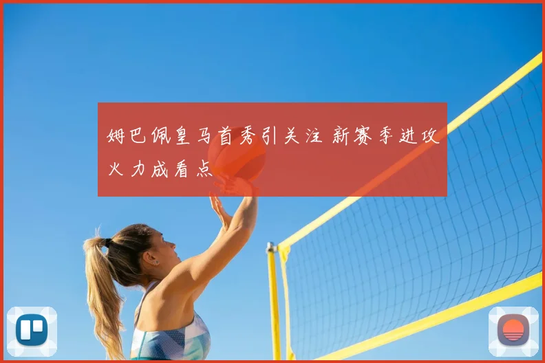 姆巴佩皇马首秀引关注 新赛季进攻火力成看点