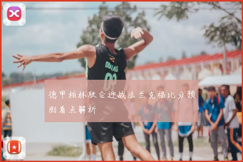德甲柏林联合迎战法兰克福比分预测看点解析