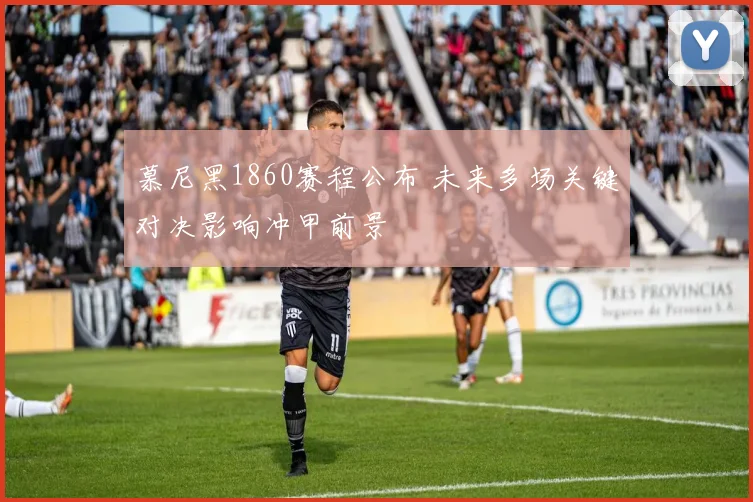 慕尼黑1860赛程公布 未来多场关键对决影响冲甲前景