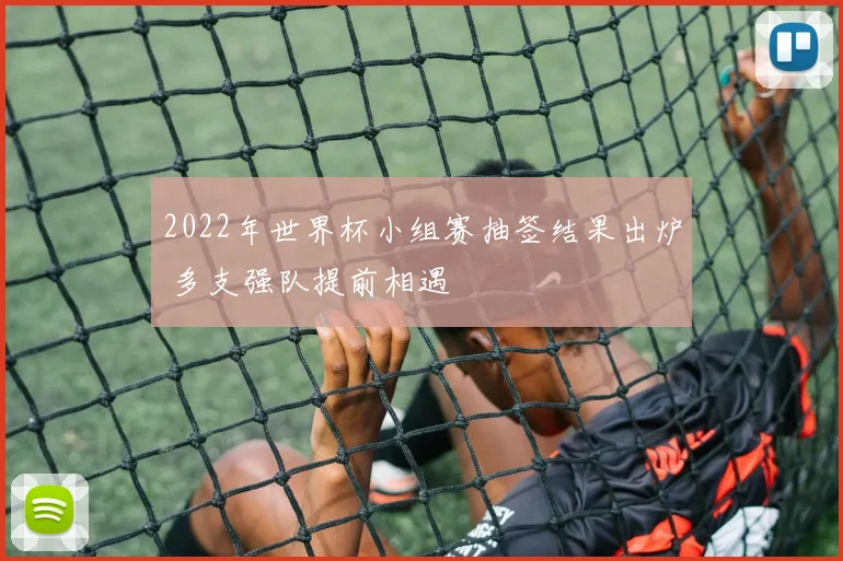 2022年世界杯小组赛抽签结果出炉 多支强队提前相遇