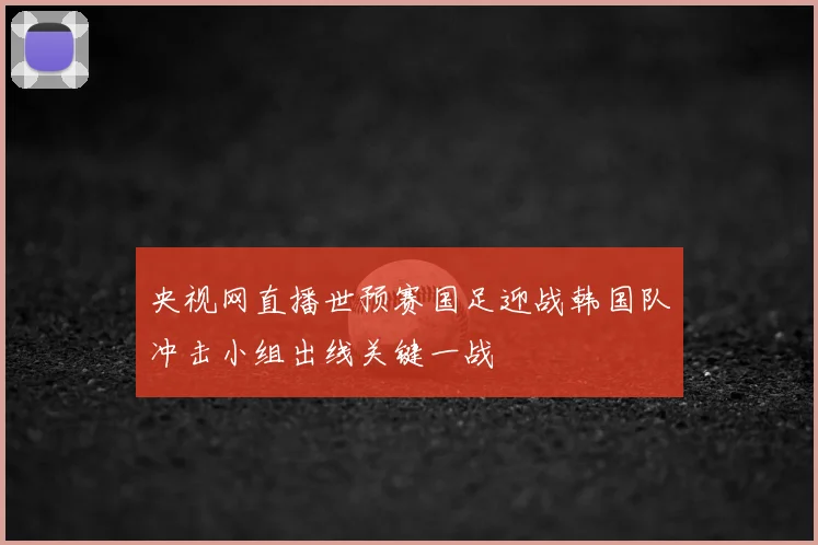 央视网直播世预赛国足迎战韩国队冲击小组出线关键一战
