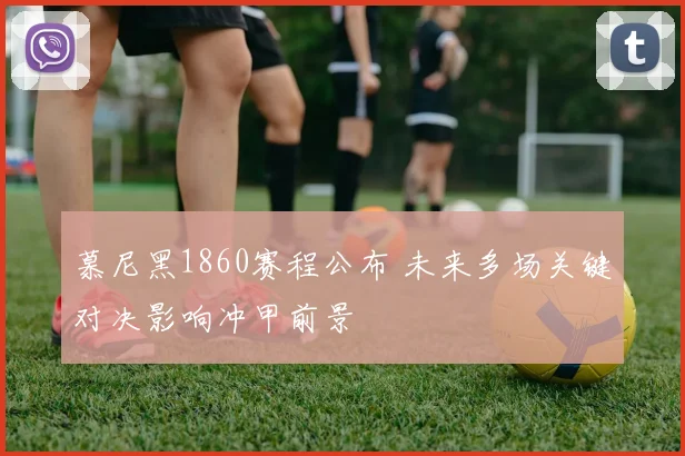 慕尼黑1860赛程公布 未来多场关键对决影响冲甲前景