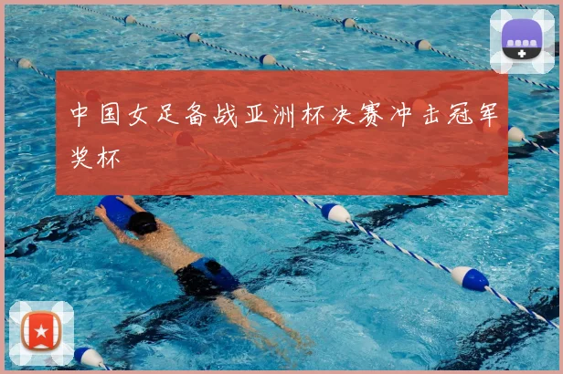 中国女足备战亚洲杯决赛冲击冠军奖杯
