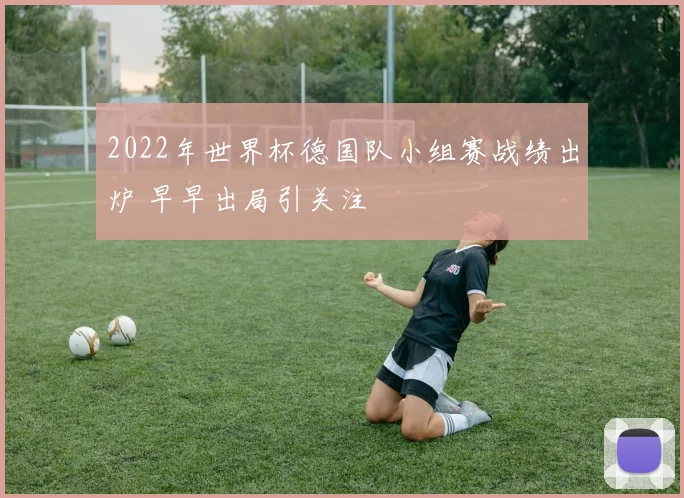2022年世界杯德国队小组赛战绩出炉 早早出局引关注